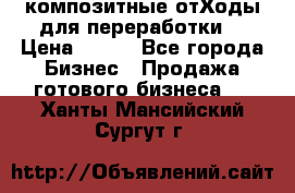 композитные отХоды для переработки  › Цена ­ 100 - Все города Бизнес » Продажа готового бизнеса   . Ханты-Мансийский,Сургут г.